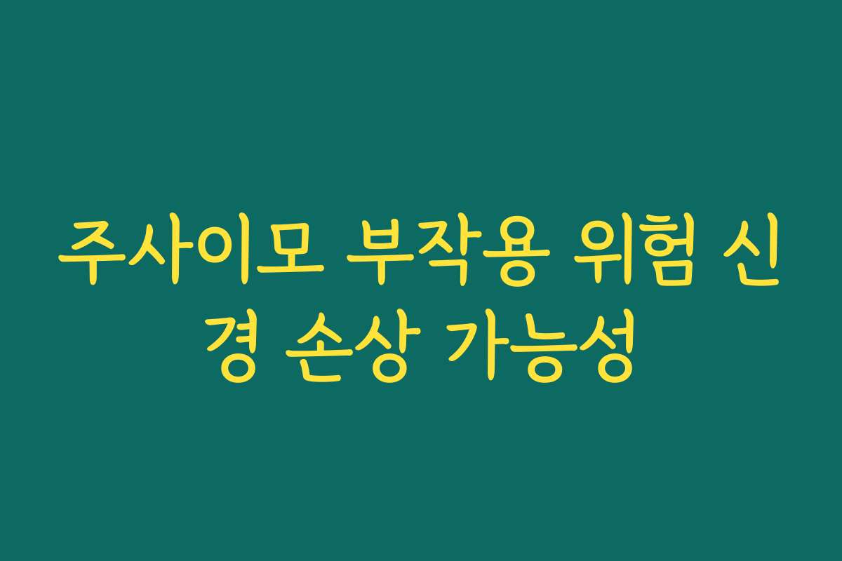 주사이모 부작용 위험 신경 손상 가능성