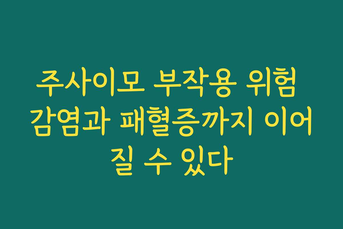 주사이모 부작용 위험 감염과 패혈증까지 이어질 수 있다