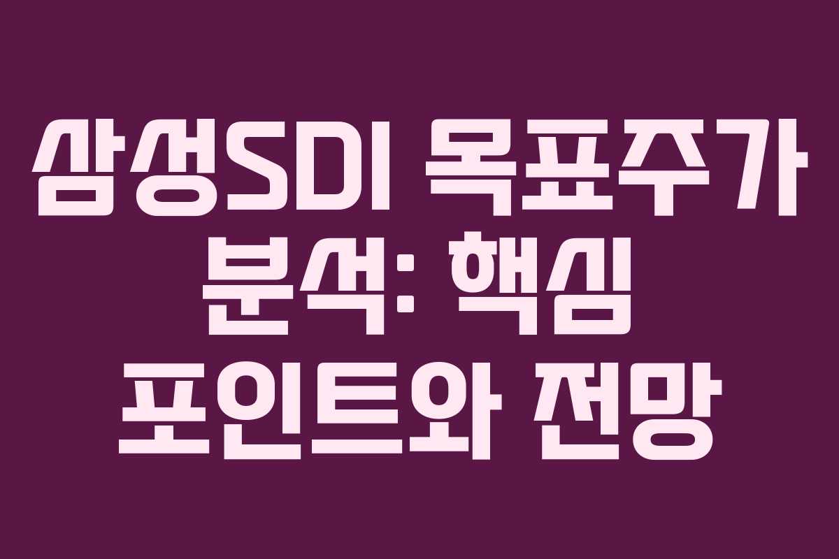 삼성SDI 목표주가 분석: 핵심 포인트와 전망 삼성SDI 목표주가 분석: 핵심 포인트와 전망