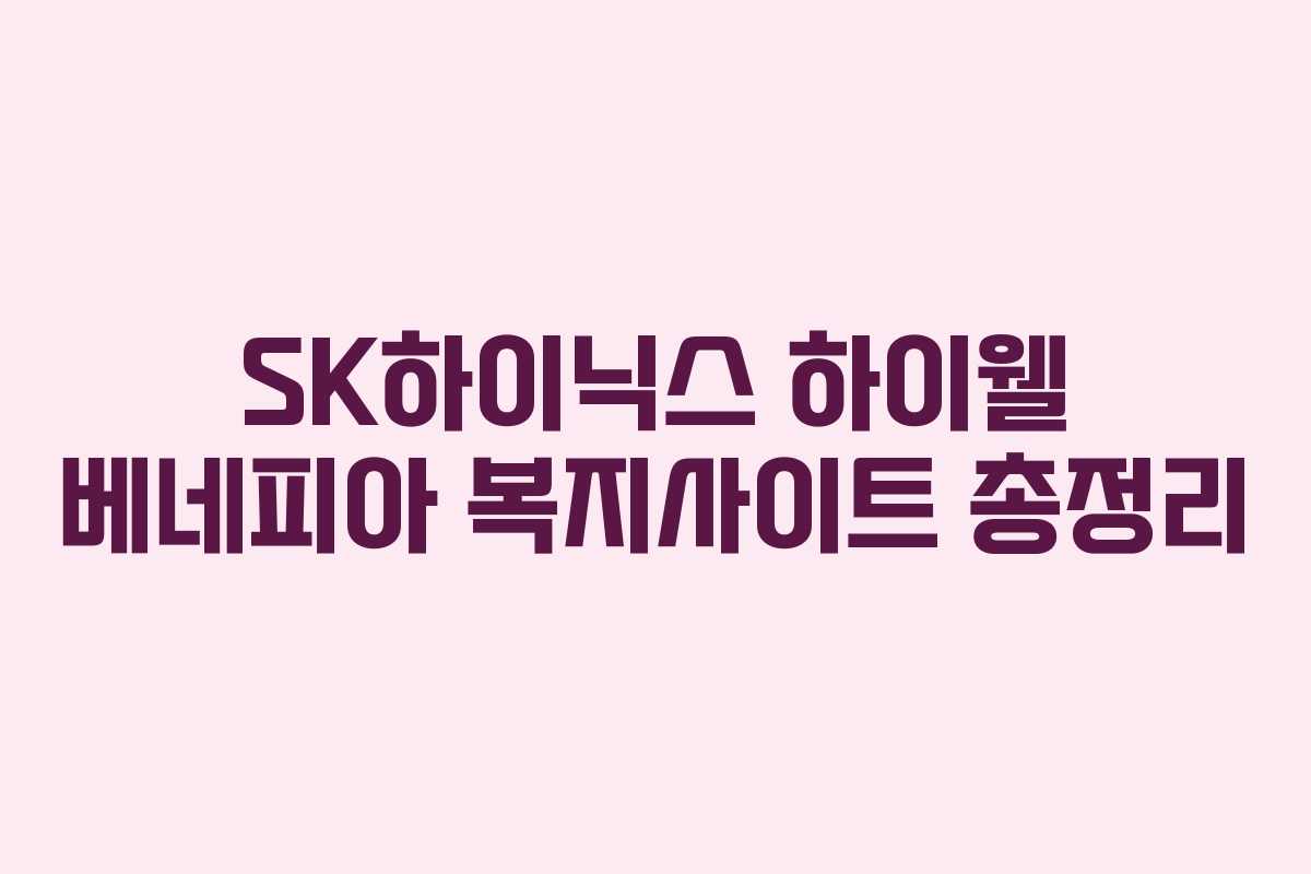 SK하이닉스 하이웰 베네피아 복지사이트 총정리 SK하이닉스 하이웰 베네피아 복지사이트 총정리