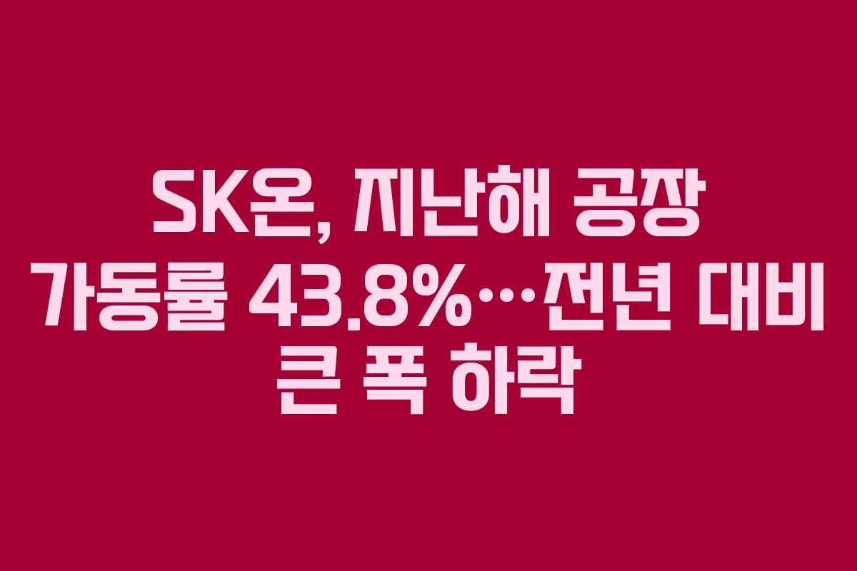 SK온, 지난해 공장 가동률 43.8%…전년 대비 큰 폭 하락 SK온, 지난해 공장 가동률 43.8%…전년 대비 큰 폭 하락