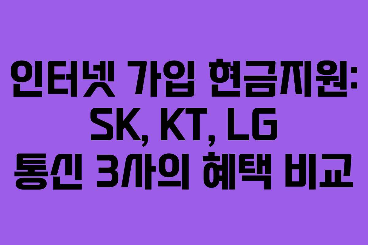 인터넷 가입 현금지원: SK, KT, LG 통신 3사의 혜택 비교