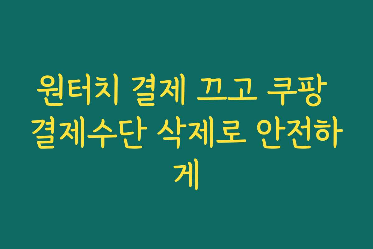 원터치 결제 끄고 쿠팡 결제수단 삭제로 안전하게 원터치 결제 끄고 쿠팡 결제수단 삭제로 안전하게