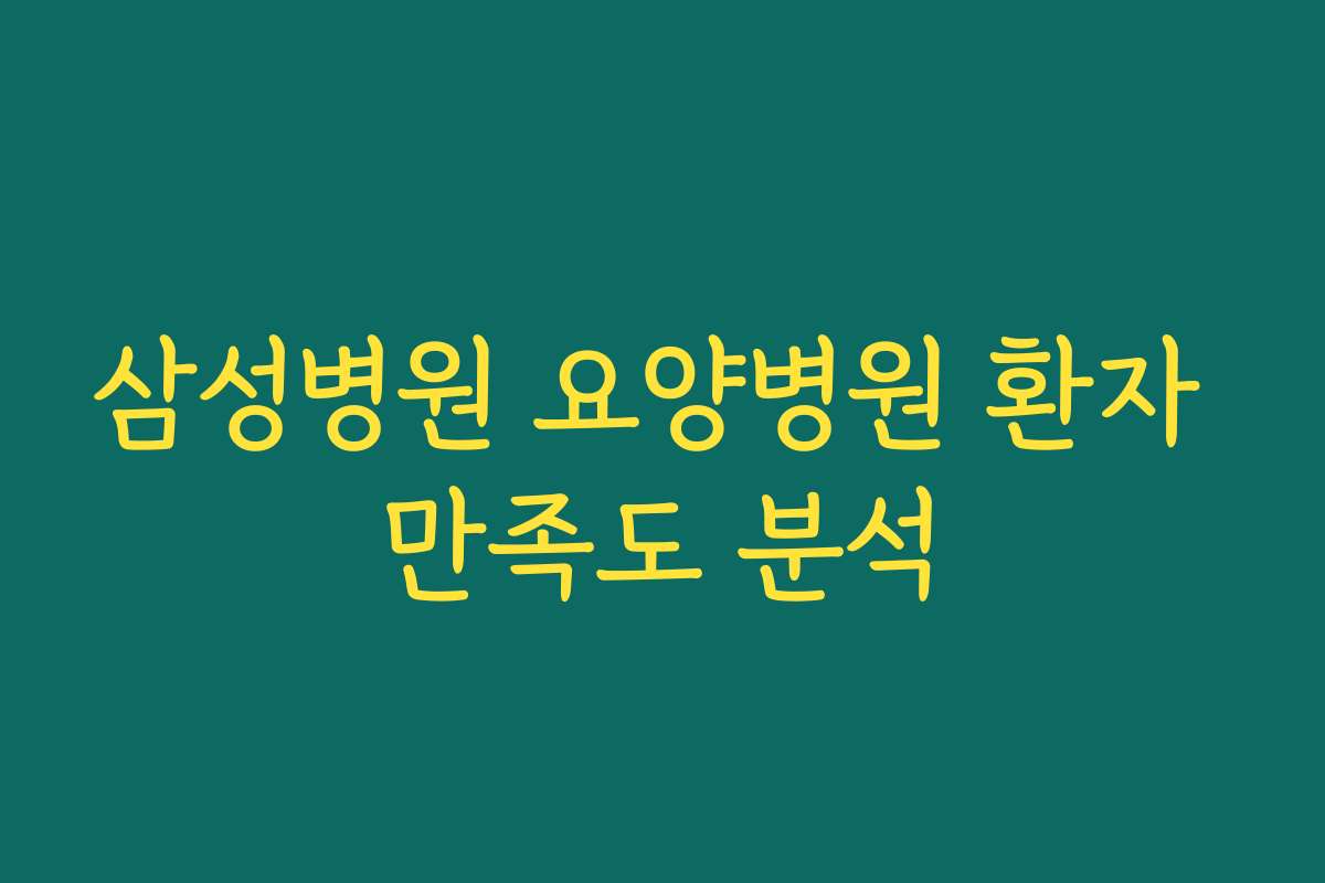 삼성병원 요양병원 환자 만족도 분석 삼성병원 요양병원 환자 만족도 분석