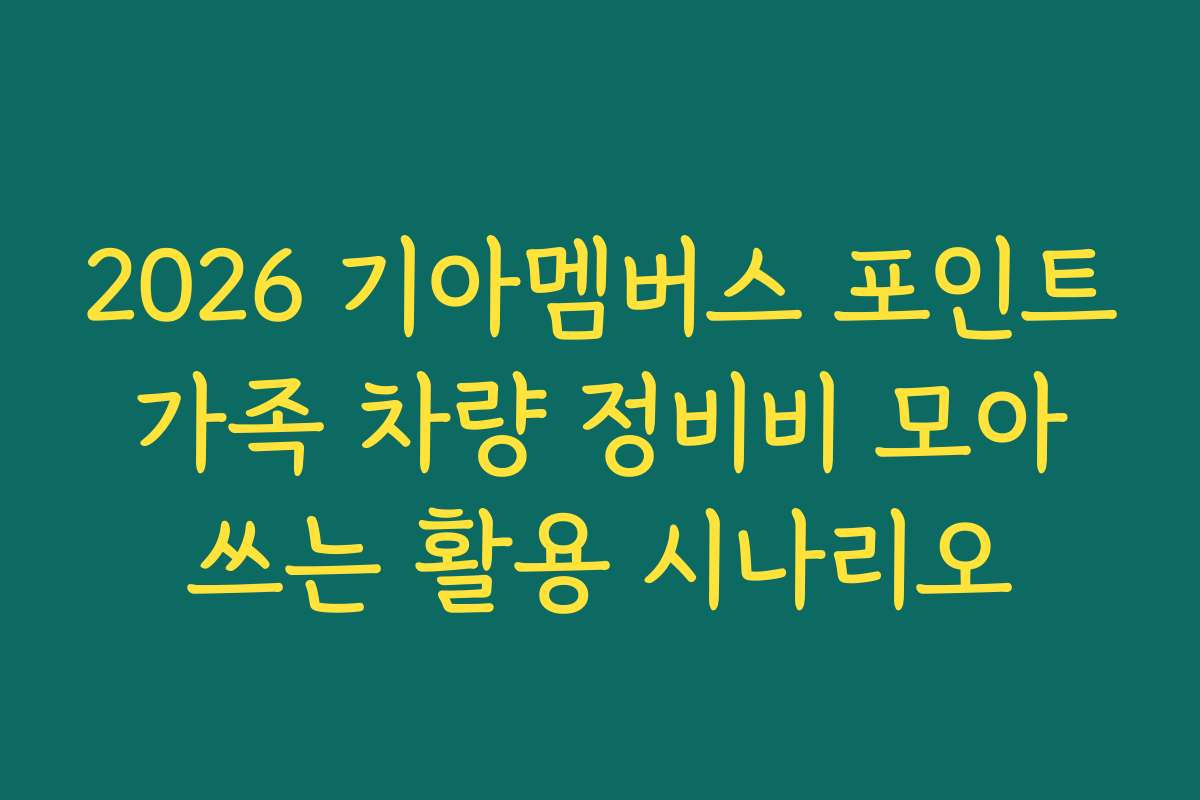 2026 기아멤버스 포인트 가족 차량 정비비 모아 쓰는 활용 시나리오