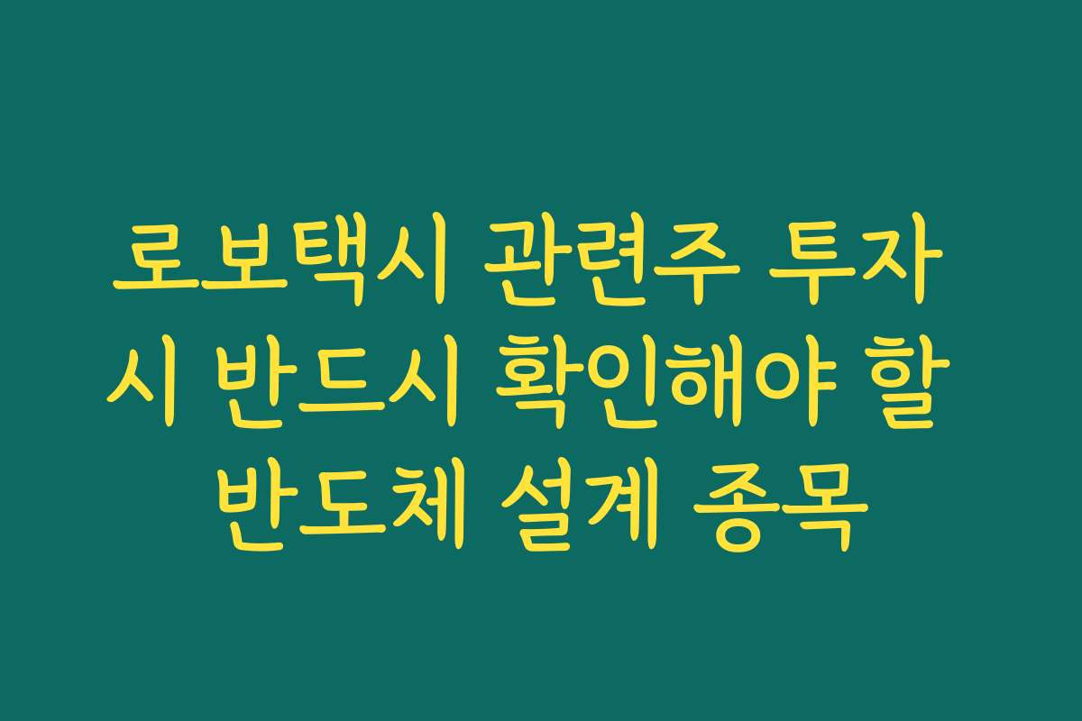로보택시 관련주 투자 시 반드시 확인해야 할 반도체 설계 종목