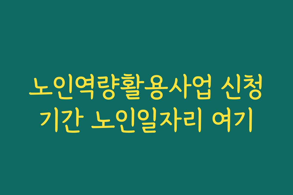 노인역량활용사업 신청기간 노인일자리 여기