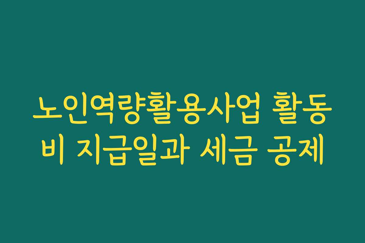 노인역량활용사업 활동비 지급일과 세금 공제