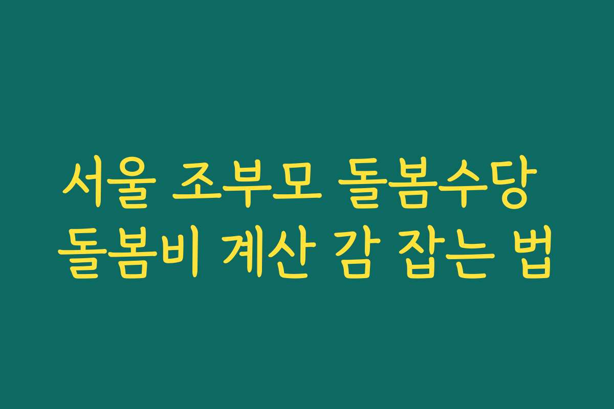서울 조부모 돌봄수당 돌봄비 계산 감 잡는 법 서울 조부모 돌봄수당 돌봄비 계산 감 잡는 법