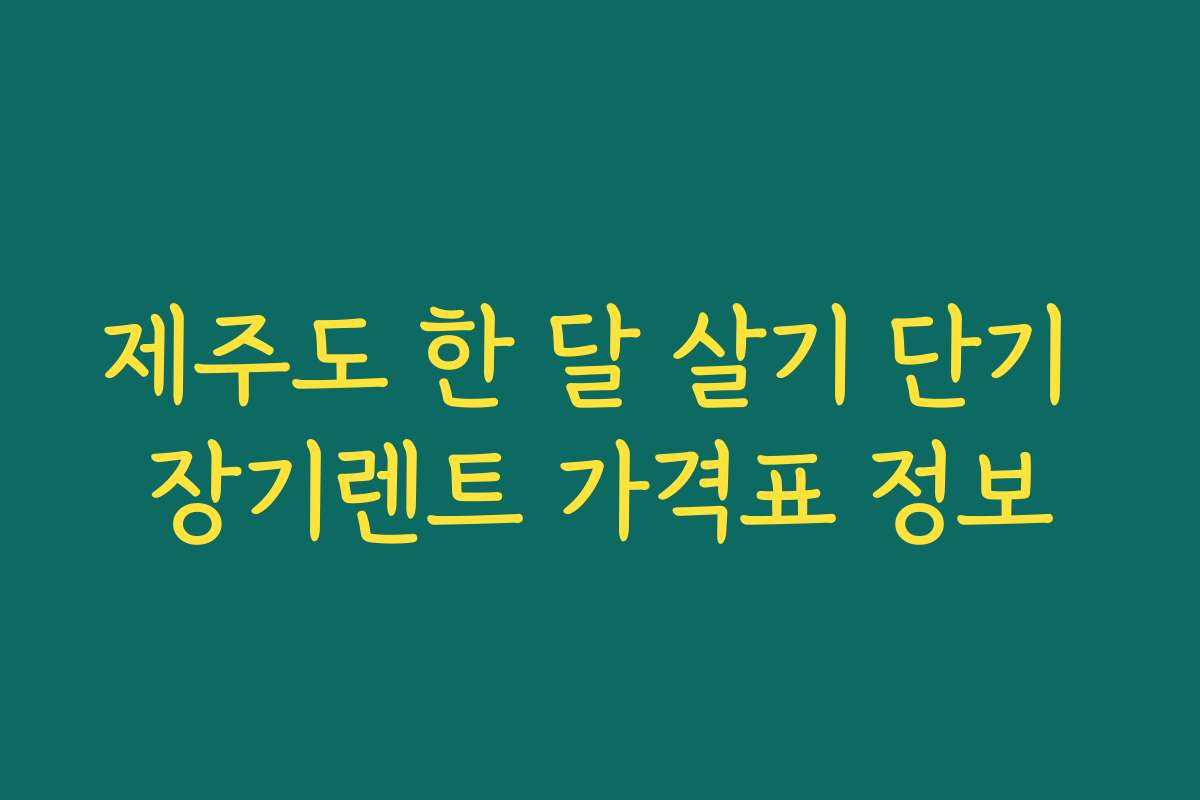 제주도 한 달 살기 단기 장기렌트 가격표 정보