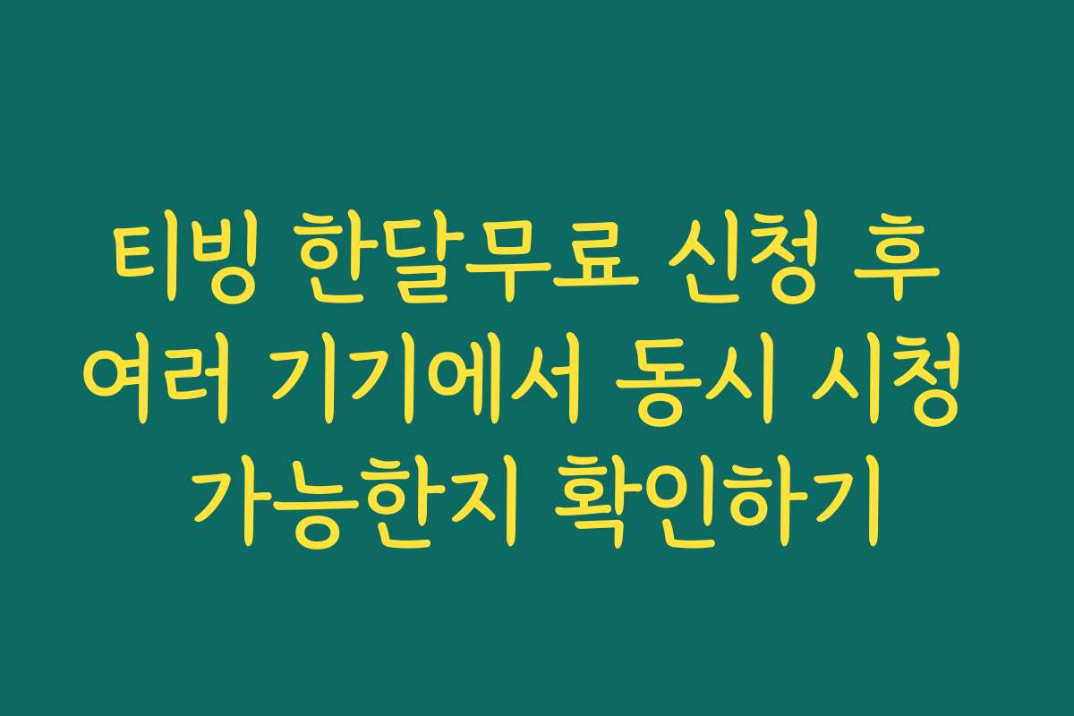 티빙 한달무료 신청 후 여러 기기에서 동시 시청 가능한지 확인하기