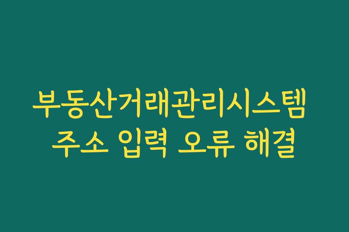 부동산거래관리시스템 주소 입력 오류 해결 부동산거래관리시스템 주소 입력 오류 해결
