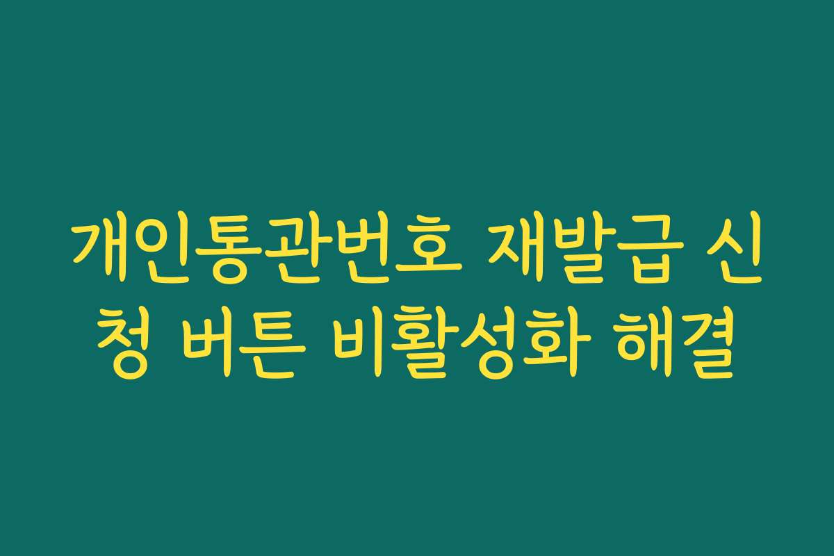 개인통관번호 재발급 신청 버튼 비활성화 해결