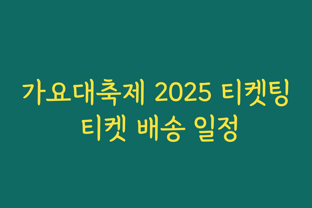 가요대축제 2025 티켓팅 티켓 배송 일정 가요대축제 2025 티켓팅 티켓 배송 일정