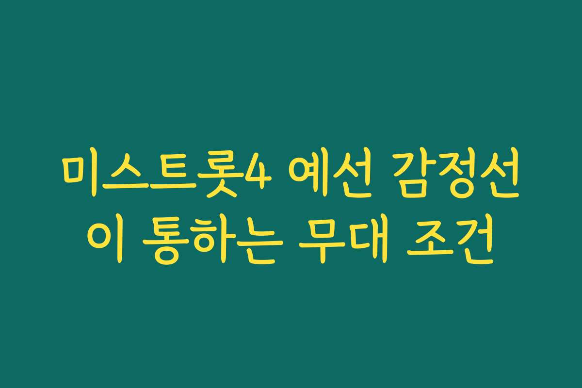 미스트롯4 예선 감정선이 통하는 무대 조건