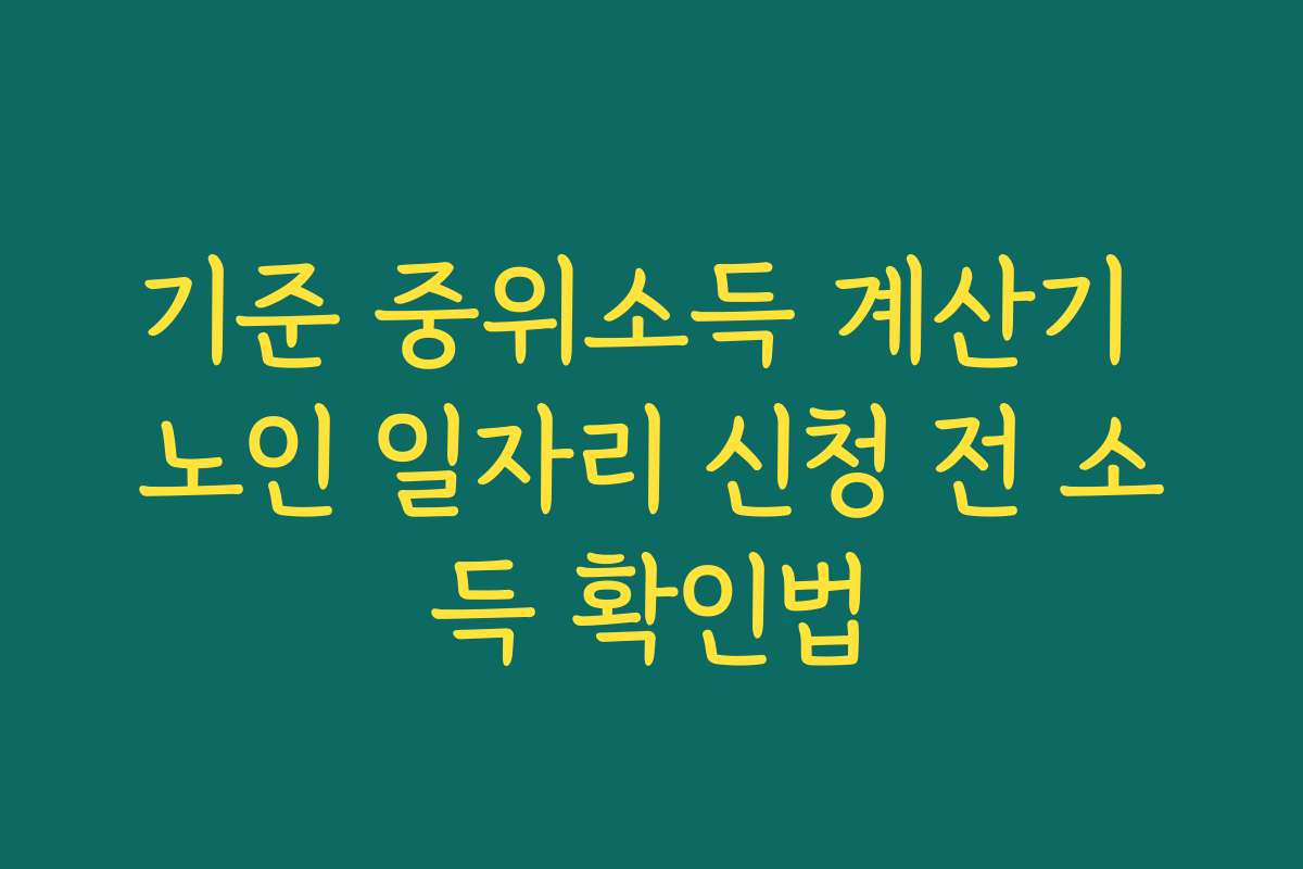 기준 중위소득 계산기 노인 일자리 신청 전 소득 확인법 기준 중위소득 계산기 노인 일자리 신청 전 소득 확인법