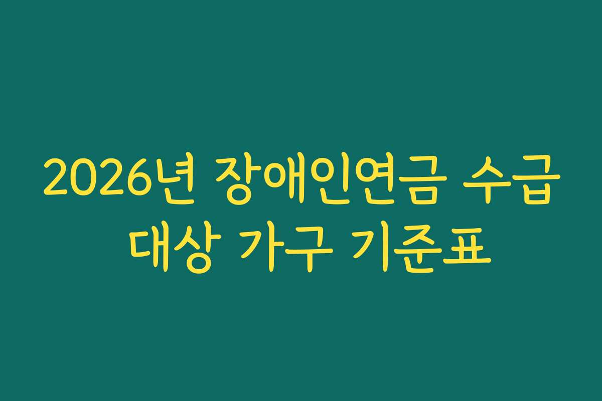 2026년 장애인연금 수급 대상 가구 기준표 2026년 장애인연금 수급 대상 가구 기준표