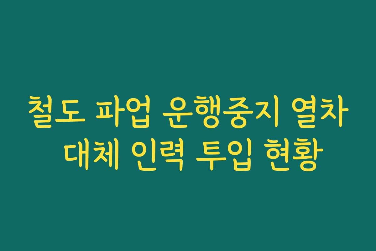 철도 파업 운행중지 열차 대체 인력 투입 현황