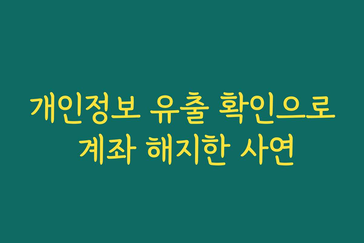 개인정보 유출 확인으로 계좌 해지한 사연