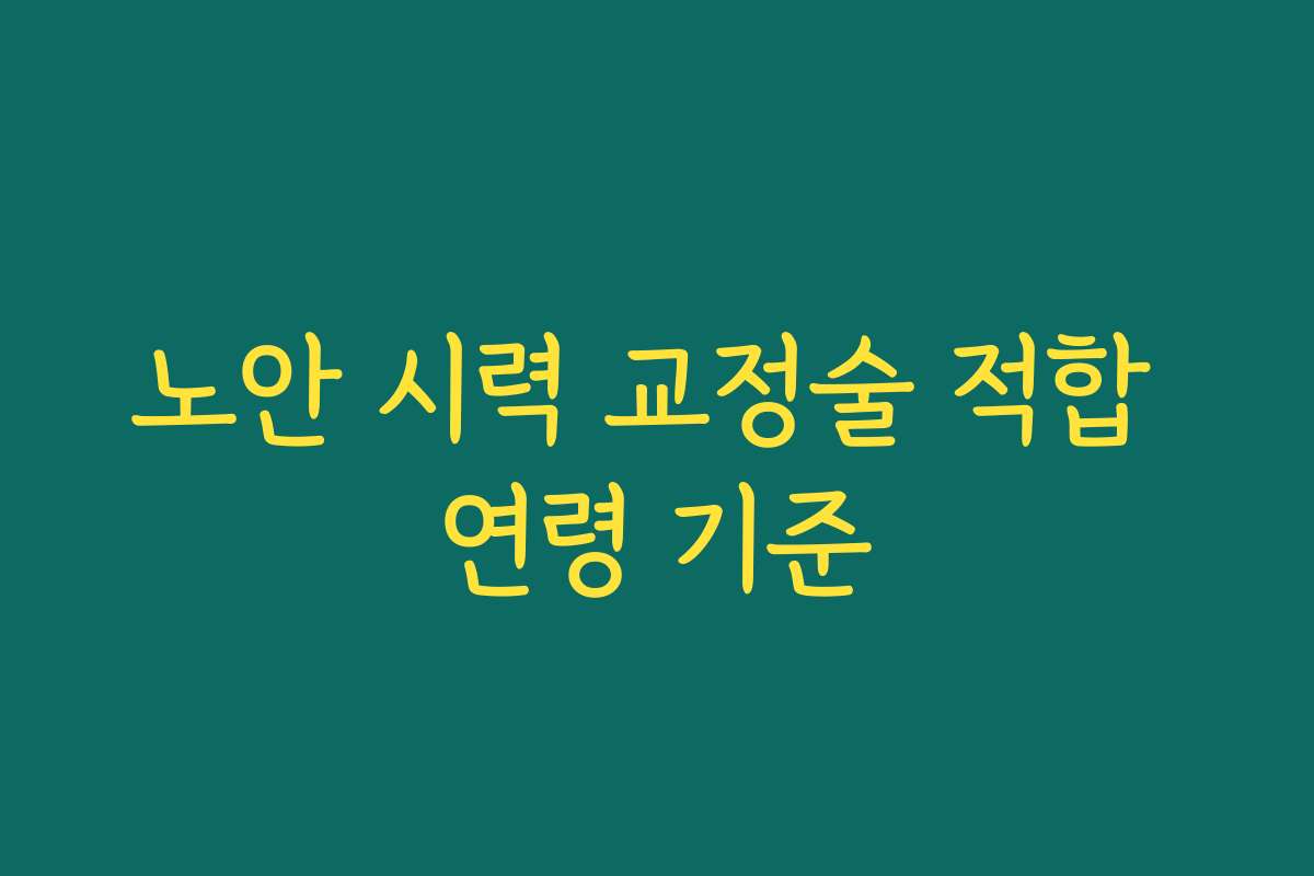 노안 시력 교정술 적합 연령 기준 노안 시력 교정술 적합 연령 기준