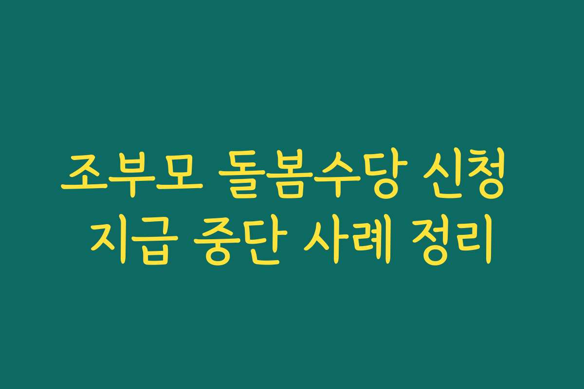 조부모 돌봄수당 신청 지급 중단 사례 정리