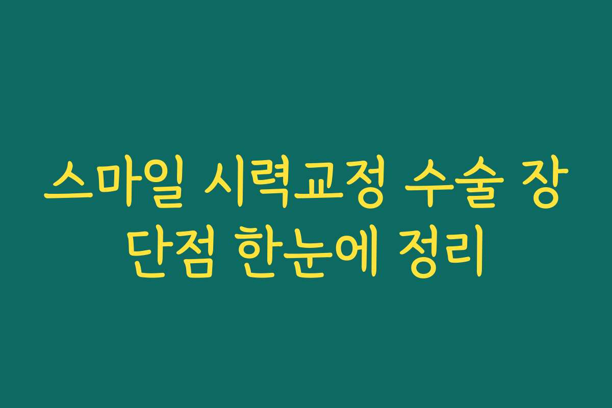 스마일 시력교정 수술 장단점 한눈에 정리 스마일 시력교정 수술 장단점 한눈에 정리