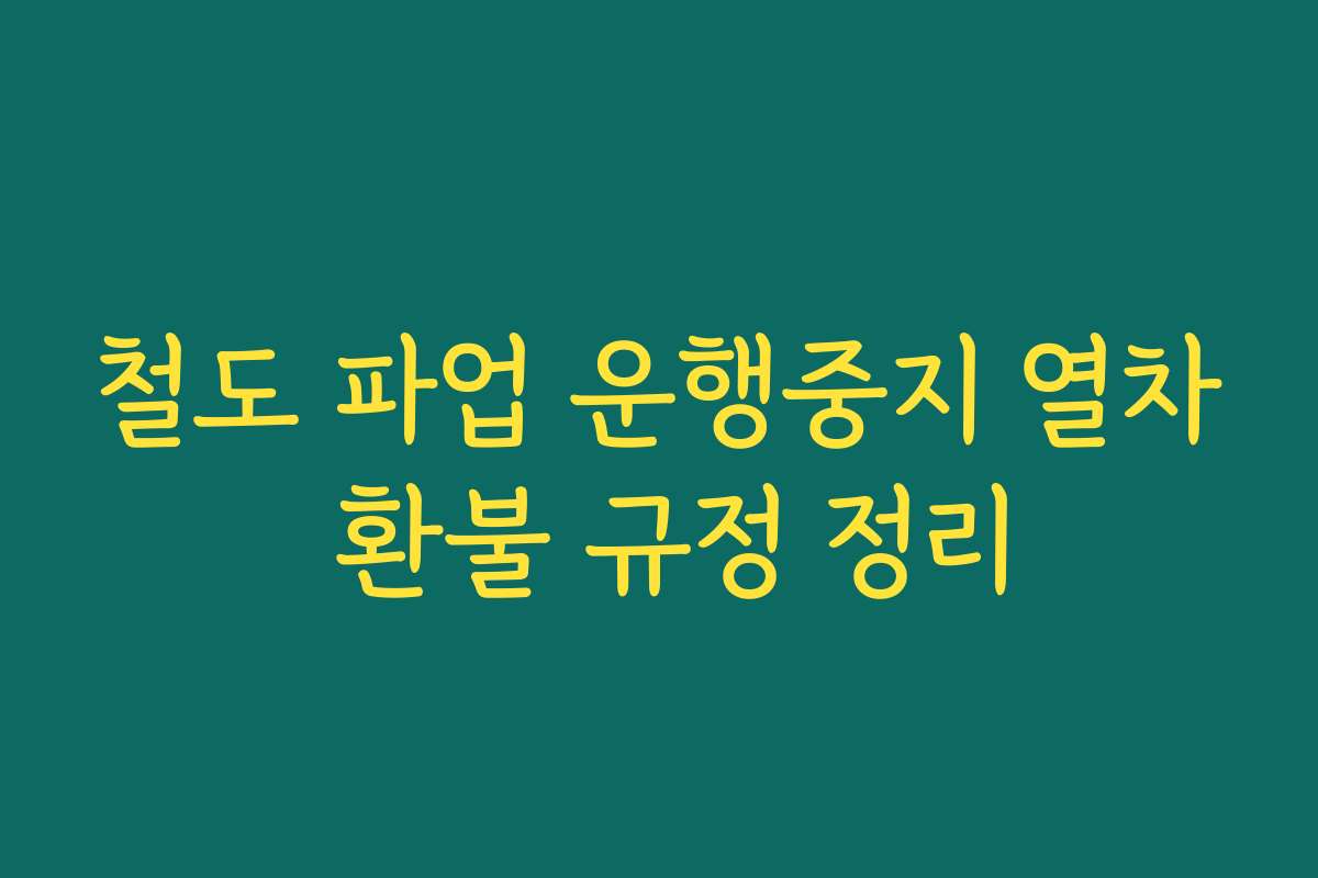 철도 파업 운행중지 열차 환불 규정 정리 철도 파업 운행중지 열차 환불 규정 정리