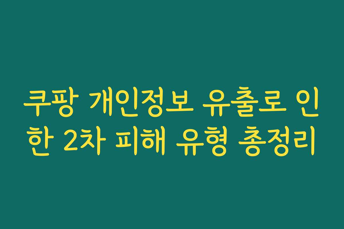 쿠팡 개인정보 유출로 인한 2차 피해 유형 총정리