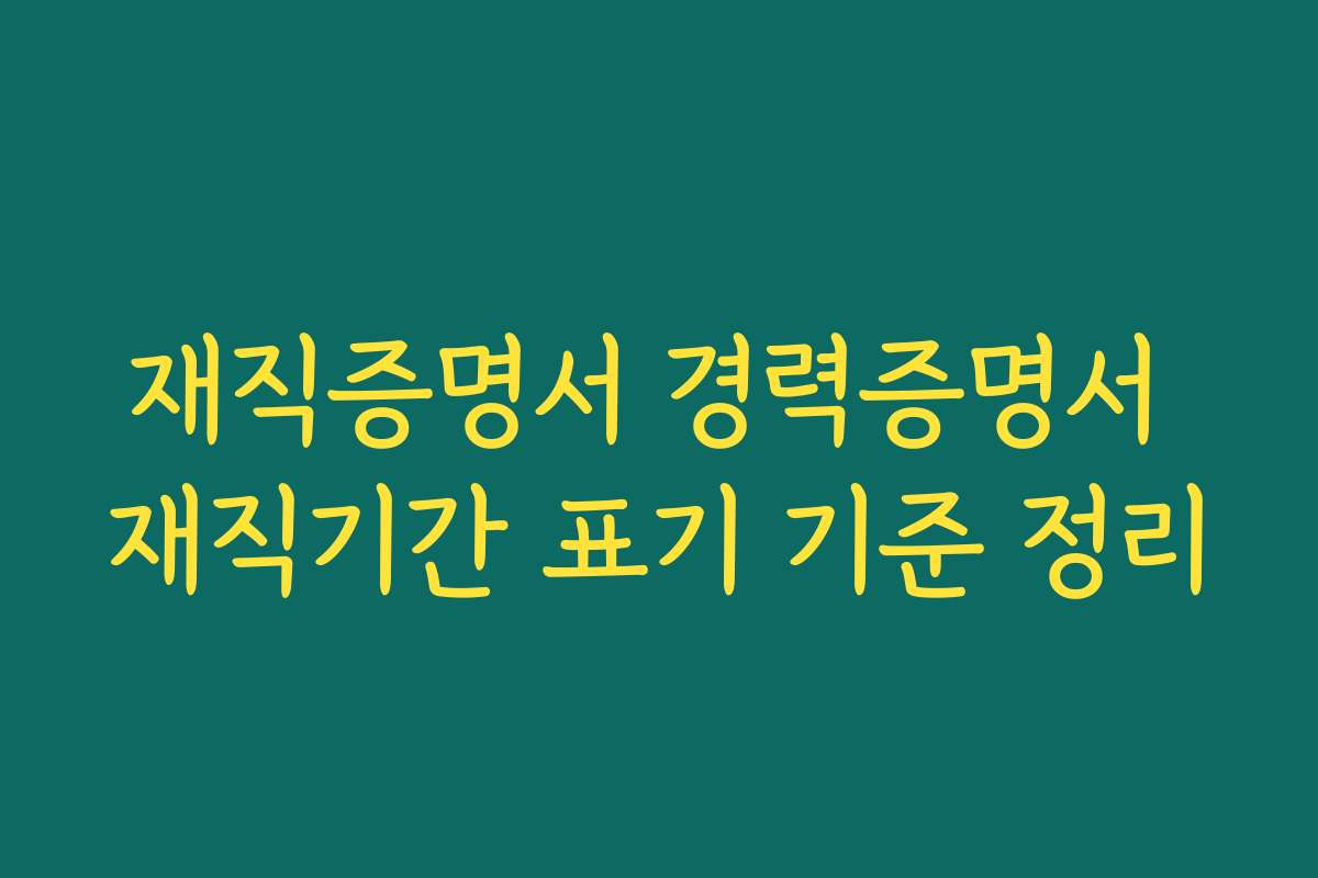재직증명서 경력증명서 재직기간 표기 기준 정리