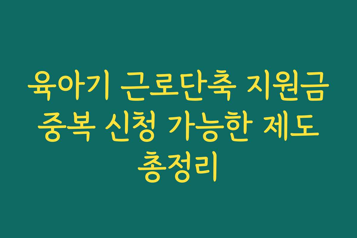 육아기 근로단축 지원금 중복 신청 가능한 제도 총정리