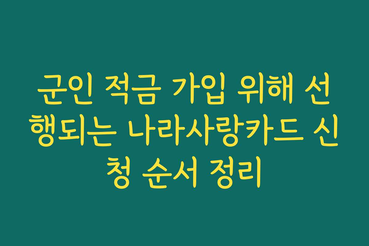 군인 적금 가입 위해 선행되는 나라사랑카드 신청 순서 정리