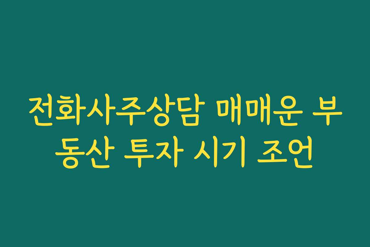 전화사주상담 매매운 부동산 투자 시기 조언