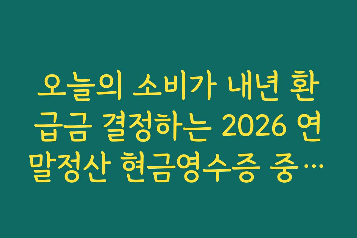 오늘의 소비가 내년 환급금 결정하는 2026 연말정산 현금영수증 중요성