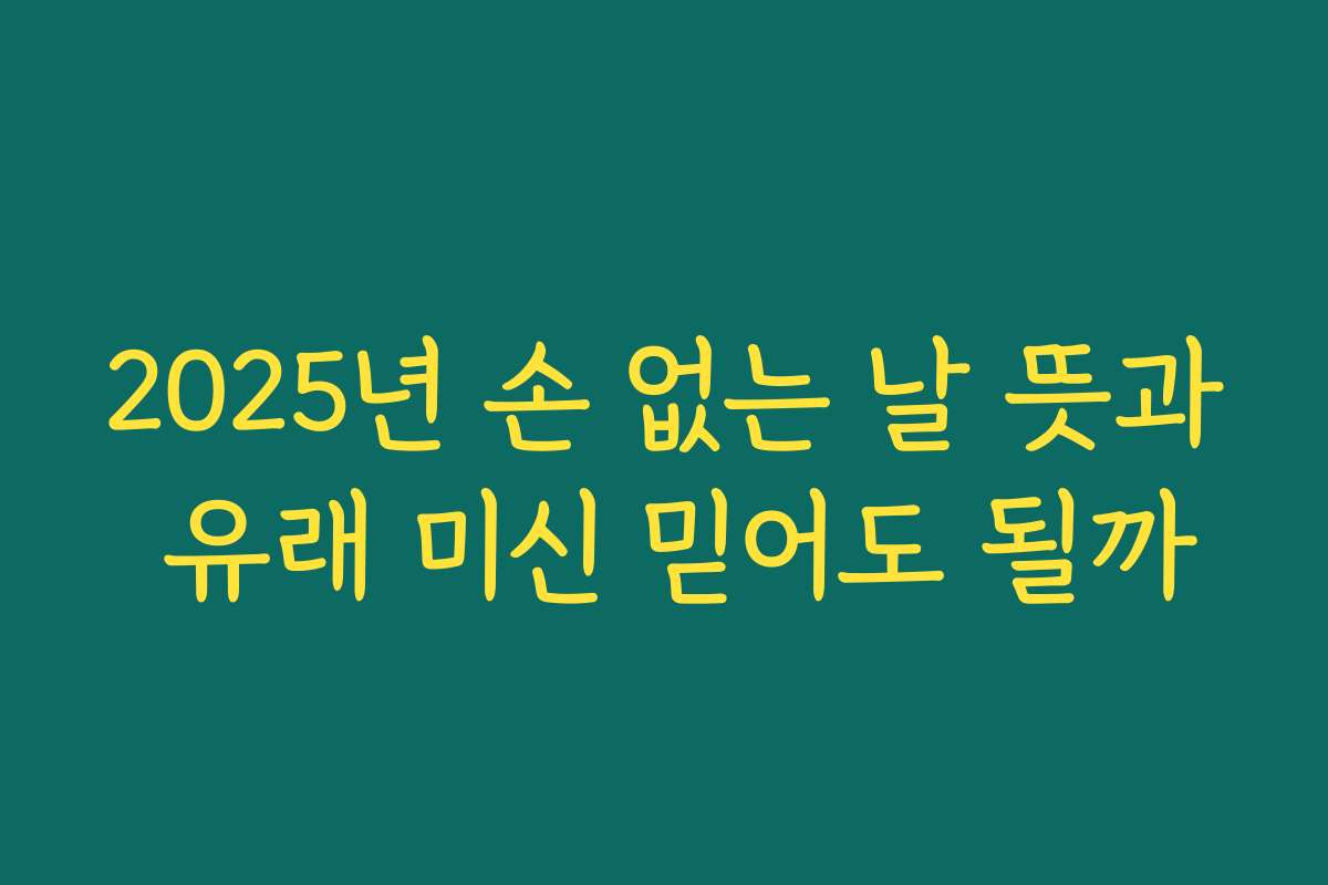 2025년 손 없는 날 뜻과 유래 미신 믿어도 될까 2025년 손 없는 날 뜻과 유래 미신 믿어도 될까