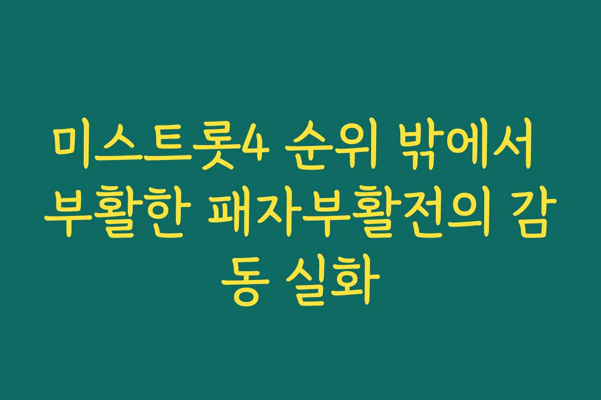 미스트롯4 순위 밖에서 부활한 패자부활전의 감동 실화