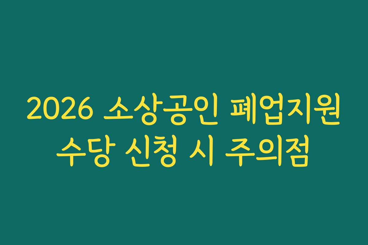 2026 소상공인 폐업지원수당 신청 시 주의점