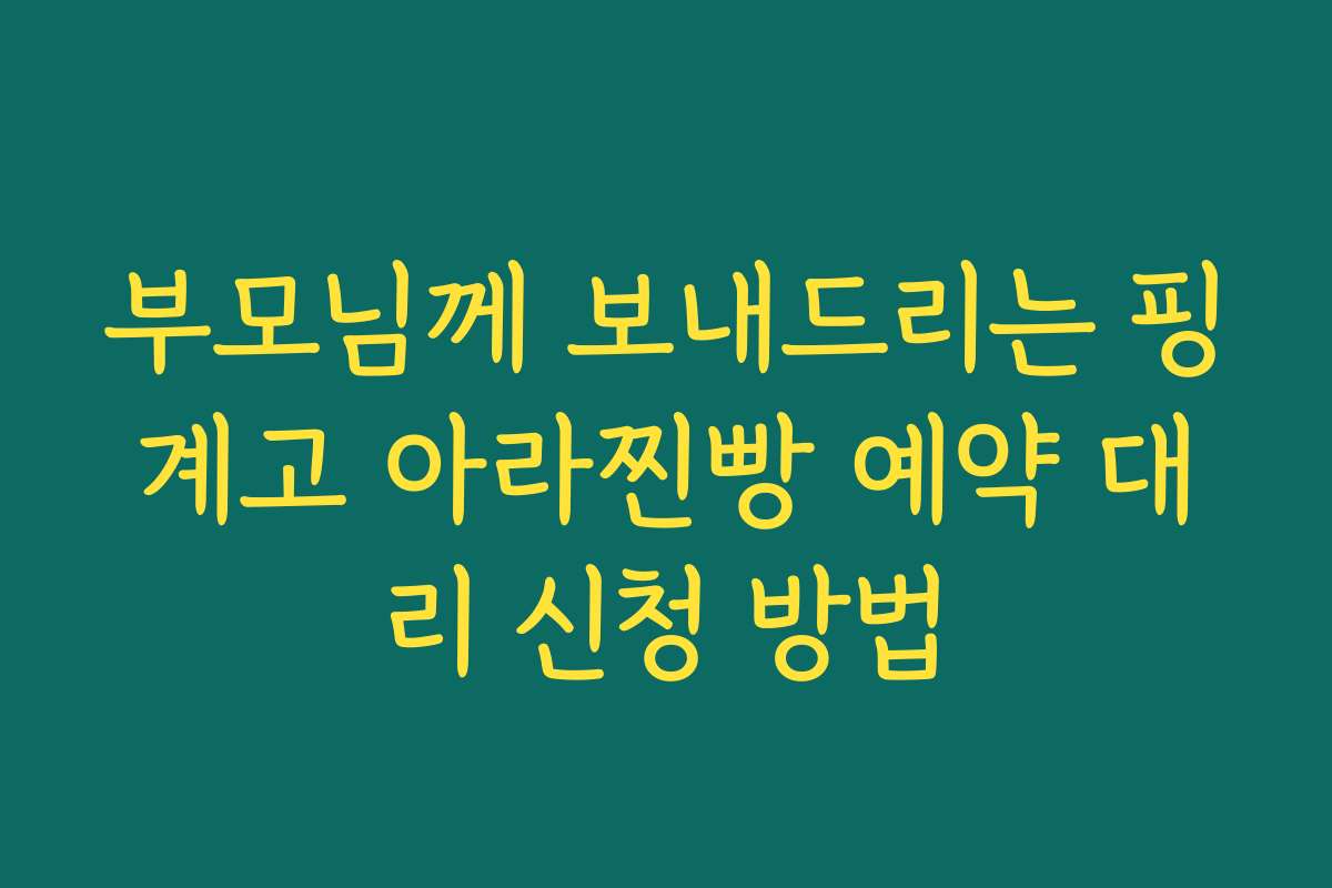 부모님께 보내드리는 핑계고 아라찐빵 예약 대리 신청 방법