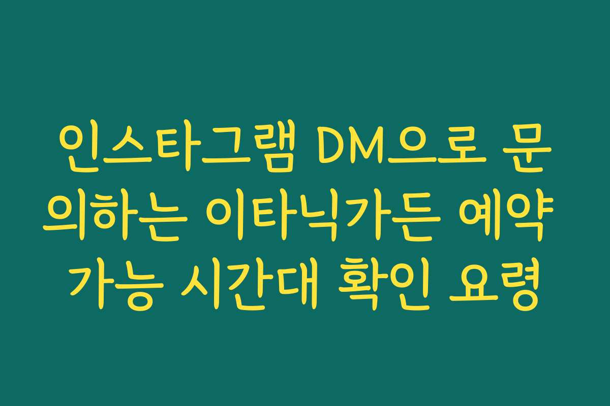 인스타그램 DM으로 문의하는 이타닉가든 예약 가능 시간대 확인 요령 인스타그램 DM으로 문의하는 이타닉가든 예약 가능 시간대 확인 요령