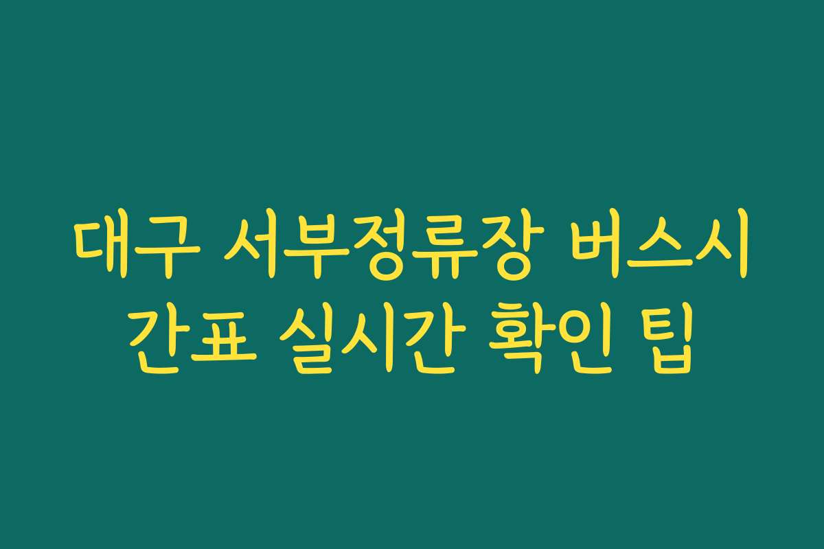 대구 서부정류장 버스시간표 실시간 확인 팁