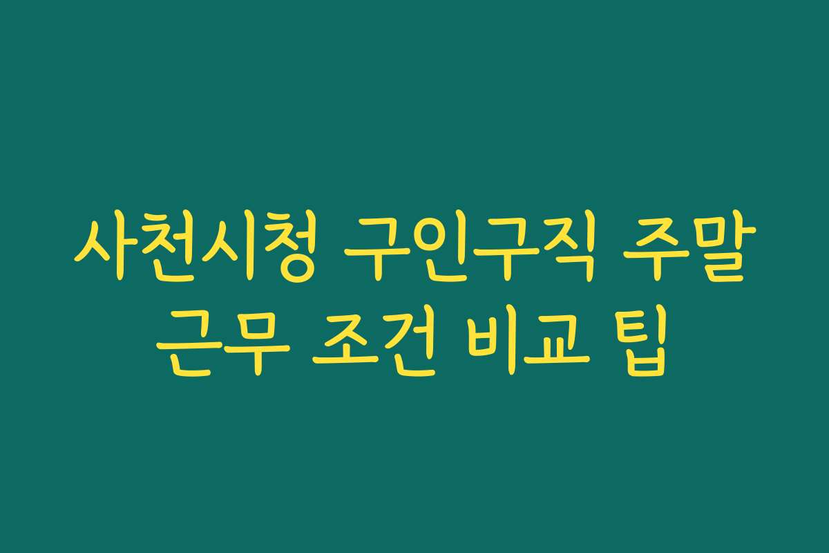 사천시청 구인구직 주말근무 조건 비교 팁
