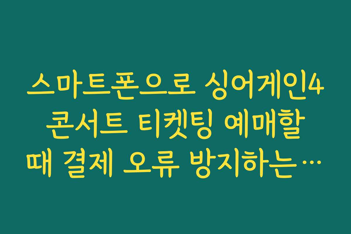 스마트폰으로 싱어게인4 콘서트 티켓팅 예매할 때 결제 오류 방지하는 팁