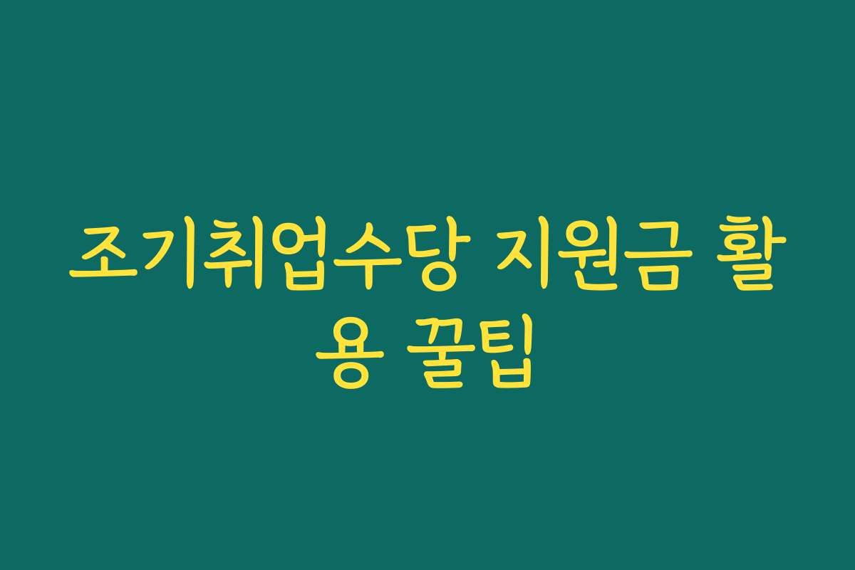 조기취업수당 지원금 활용 꿀팁 조기취업수당 지원금 활용 꿀팁