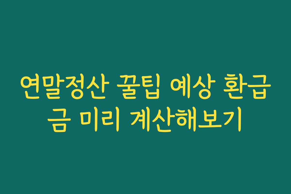 연말정산 꿀팁 예상 환급금 미리 계산해보기 연말정산 꿀팁 예상 환급금 미리 계산해보기