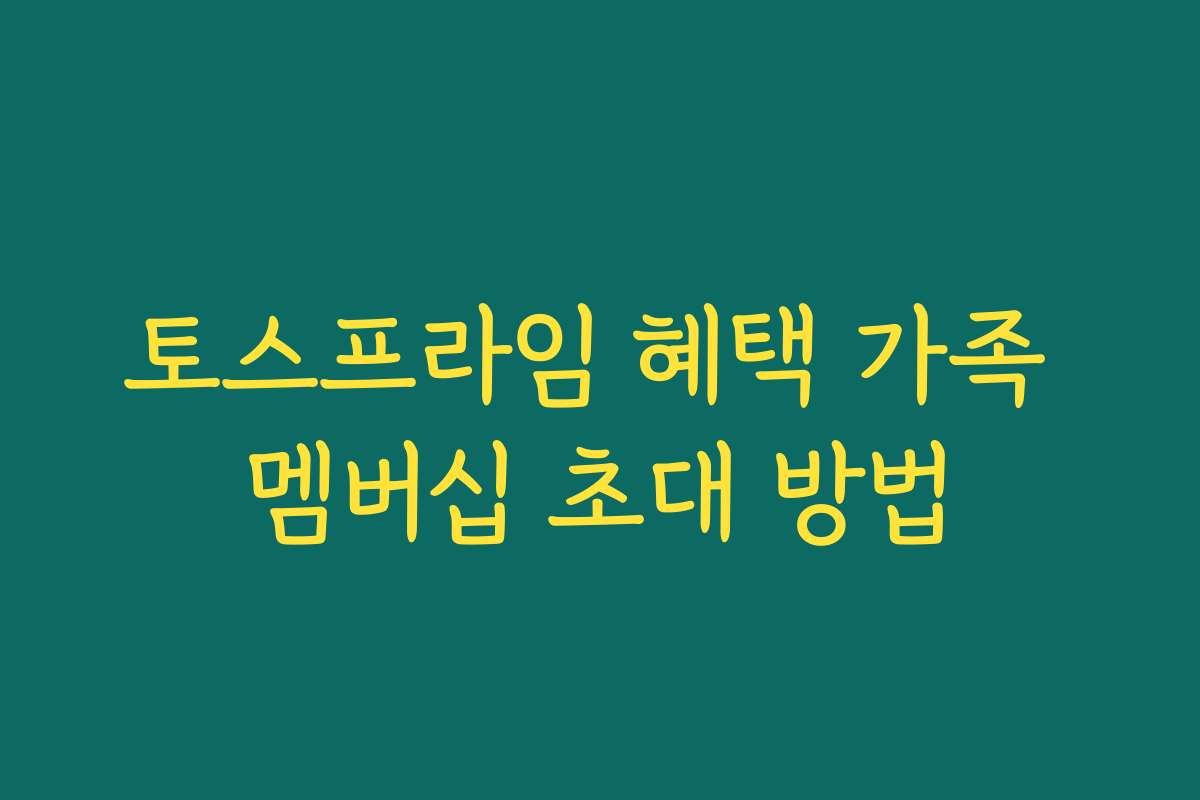 토스프라임 혜택 가족 멤버십 초대 방법