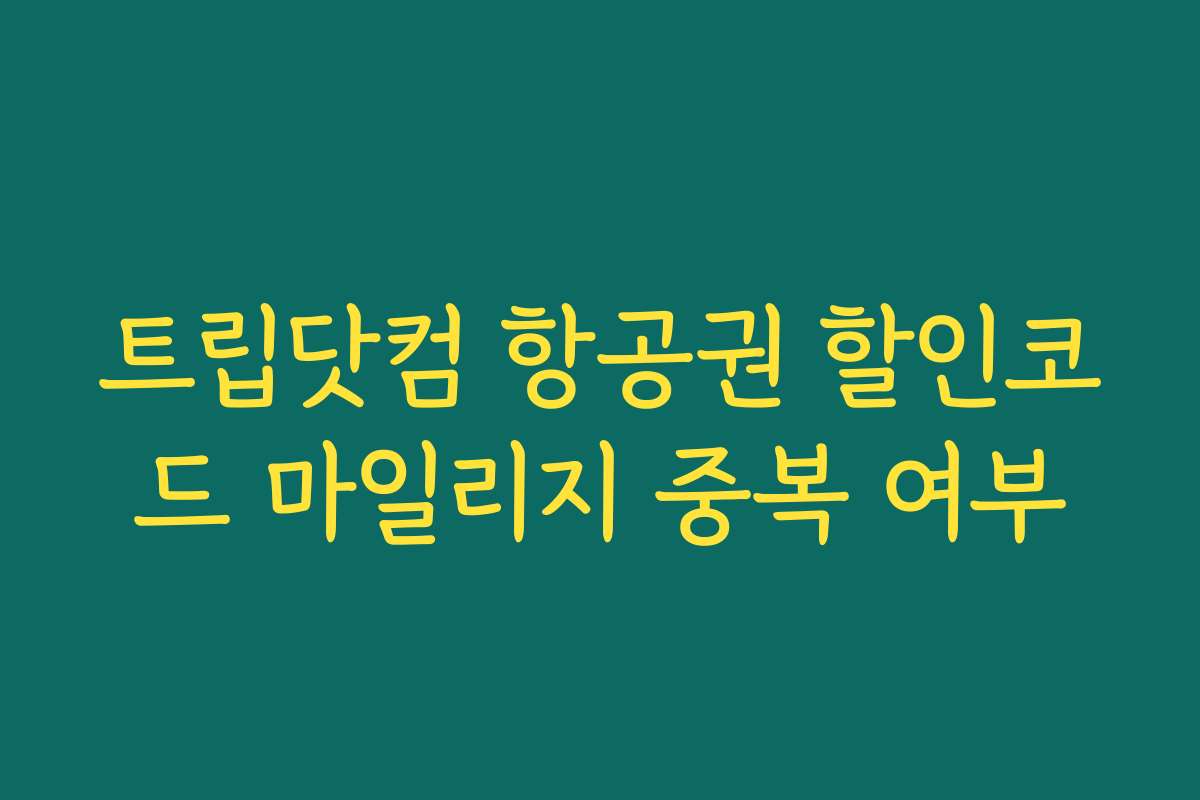 트립닷컴 항공권 할인코드 마일리지 중복 여부 트립닷컴 항공권 할인코드 마일리지 중복 여부