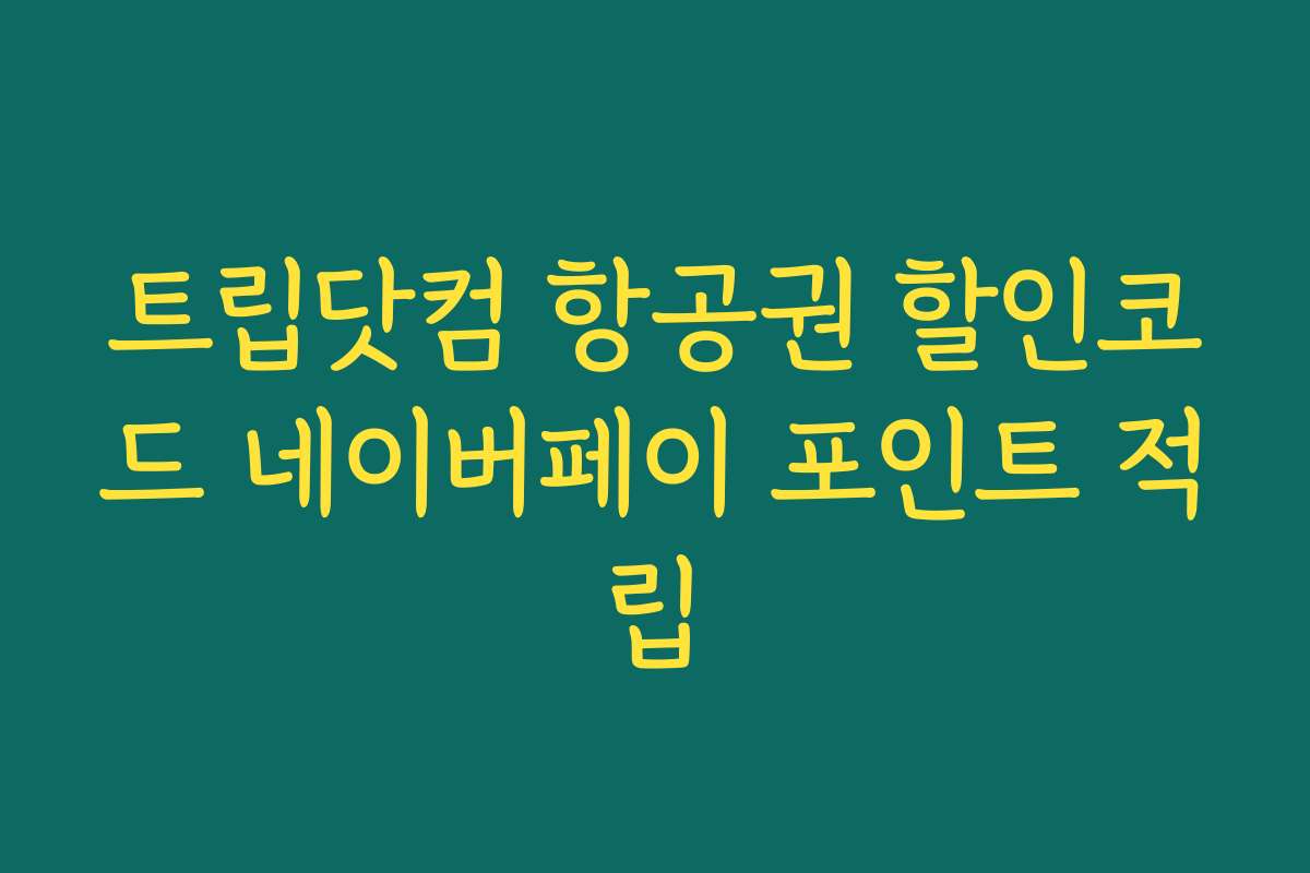 트립닷컴 항공권 할인코드 네이버페이 포인트 적립