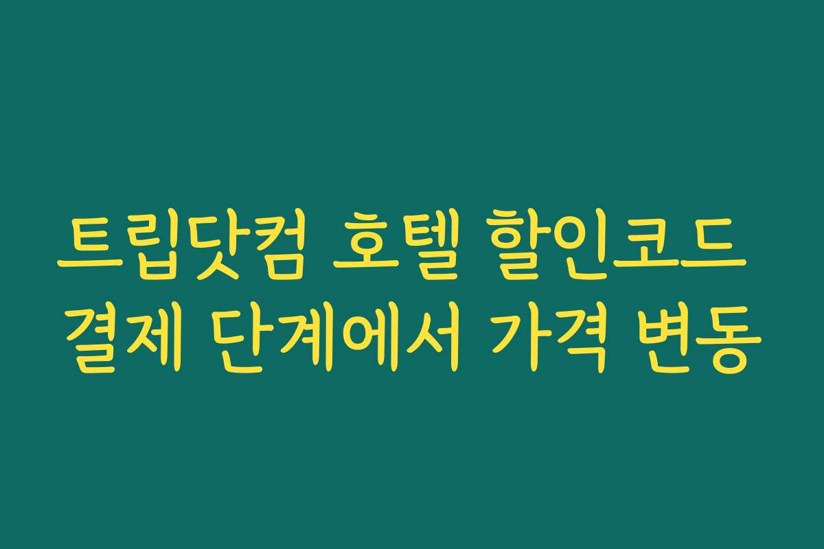 트립닷컴 호텔 할인코드 결제 단계에서 가격 변동