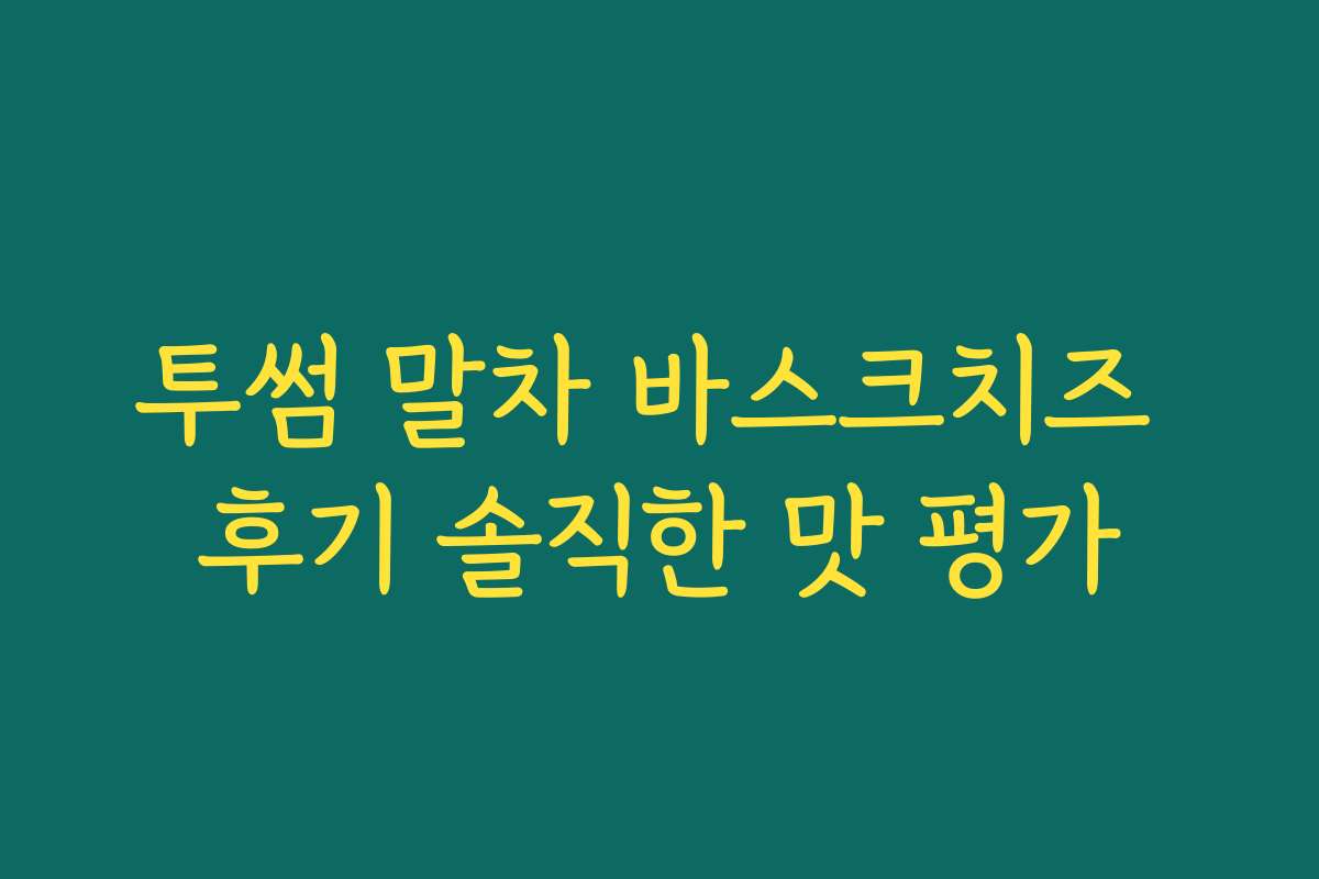 투썸 말차 바스크치즈 후기 솔직한 맛 평가 투썸 말차 바스크치즈 후기 솔직한 맛 평가