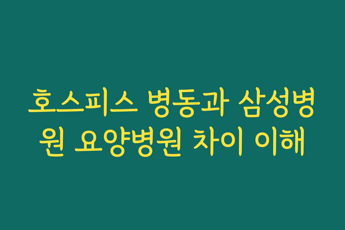 호스피스 병동과 삼성병원 요양병원 차이 이해