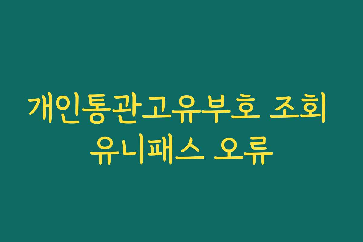 개인통관고유부호 조회 유니패스 오류 개인통관고유부호 조회 유니패스 오류